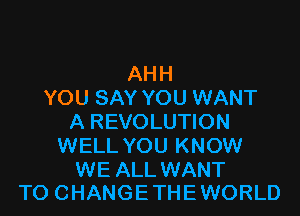 AHH
YOU SAY YOU WANT

A REVOLUTION
WELL YOU KNOW

WE ALL WANT
TO CHANGE THE WORLD