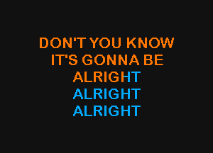 DON'T YOU KNOW
IT'S GONNA BE

ALRIGHT
ALRIGHT
ALRIGHT