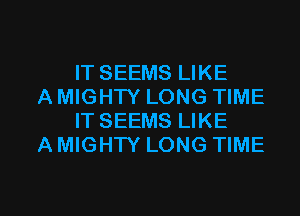 IT SEEMS LIKE

A MIGHTY LONG TIME
IT SEEMS LIKE

A MIGHTY LONG TIME

g