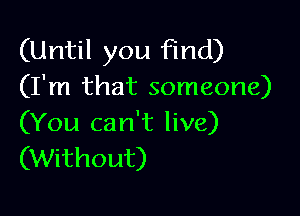 (Until you find)
(I'm that someone)

(You can't live)
(Without)