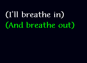 (I'll breathe in)
(And breathe out)