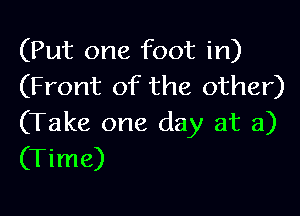 (Put one foot in)
(Front of the other)

(Take one day at a)
(Time)
