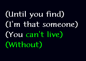 (Until you find)
(I'm that someone)

(You can't live)
(Without)