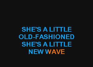 SHE'S A LITTLE

OLD-FASHIONED
SHE'S A LITTLE
NEW WAVE