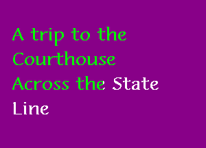 A trip to the
Courthouse

Across the State
Line