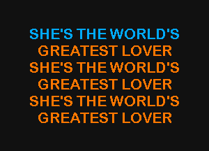 SHE'S THE WORLD'S
GREATEST LOVER
SHE'S THE WORLD'S
GREATEST LOVER
SHE'S THE WORLD'S
GREATEST LOVER
