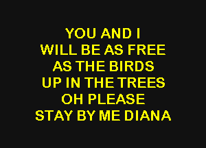 YOU AND I
WILL BEAS FREE
AS THE BIRDS

UP IN THETREES
OH PLEASE
STAY BY ME DIANA