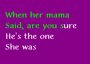 When her mama
Said, are you sure

He's the one
She was