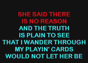 AND THETRUTH
IS PLAIN TO SEE
THAT I WANDER THROUGH
MY PLAYIN' CARDS
WOULD NOT LET HER BE