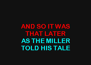 AS THE MILLER
TOLD HIS TALE