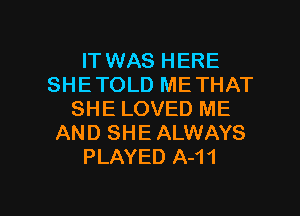 IT WAS HERE
SHE TOLD ME THAT
SHE LOVED ME
AND SHE ALWAYS
PLAYED A-11

g