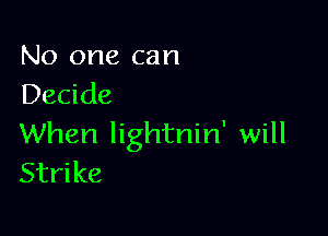 No one can
Decide

When lightnin' will
Strike