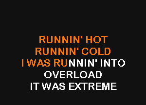 RUNNIN' HOT
RUNNIN'COLD

IWAS RUNNIN' INTO
OVERLOAD
IT WAS EXTREME