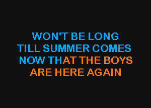 WON'T BE LONG
TILLSUMMER COMES
NOW THAT THE BOYS

ARE HERE AGAIN
