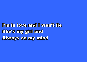 I'm in love and I won't lie

She's my girl and
Always on my mind