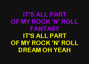 IT'S ALL PART
OF MY ROCK 'N' ROLL
DREAM OH YEAH