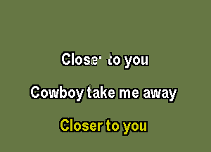 CIosre' to you

Cowboy take me away

Closer to you