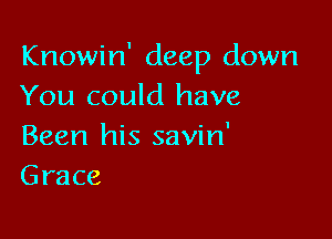 Knowin' deep down
You could have

Been his savin'
Grace