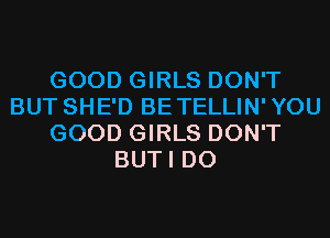 GOOD GIRLS DON'T
BUT SHE'D BETELLIN'YOU
GOOD GIRLS DON'T
BUTI D0