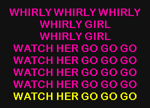 WATCH HER GO GO GO