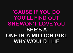SHE'S A
ONE-lN-A-MILLION GIRL
WHY WOULD I LIE
