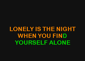 LONELY IS THE NIGHT

WHEN YOU FIND
YOURSELF ALONE