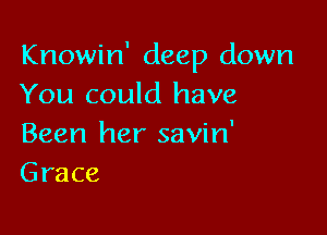 Knowin' deep down
You could have

Been her savin'
Grace