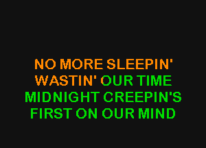 NO MORE SLEEPIN'
WASTIN' OURTIME
MIDNIGHTCREEPIN'S
FIRST ON OUR MIND