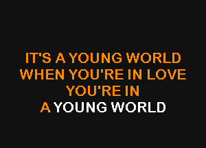 IT'S A YOUNG WORLD

WHEN YOU'RE IN LOVE
YOU'RE IN
AYOUNG WORLD