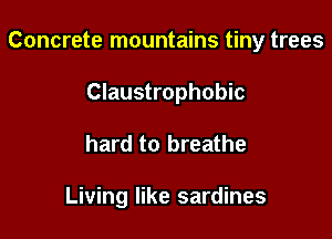Concrete mountains tiny trees

Claustrophobic
hard to breathe

Living like sardines