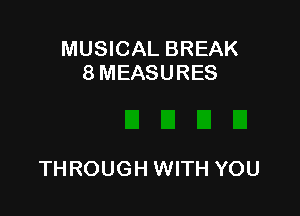 MUSICAL BREAK
8 MEASURES

TH ROUGH WITH YOU