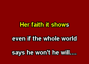 Her faith it shows

even if the whole world

says he won't he will....