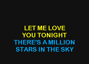 LET ME LOVE

YOU TONIGHT
THERE'S A MILLION
STARS IN THE SKY