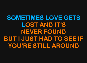 SOMETIMES LOVE GETS
LOST AND IT'S
NEVER FOUND

BUT I JUST HAD TO SEE IF

YOU'RE STILL AROUND