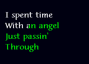 I spent time
With an angel

Just passin'
Through