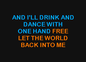 AND I'LL DRINK AND
DANCEWITH
ONE HAND FREE
LETTHEWORLD
BACK INTO ME

g