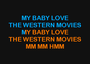 MY BABY LOVE
THE WESTERN MOVIES
MY BABY LOVE
THE WESTERN MOVIES
MM MM HMM