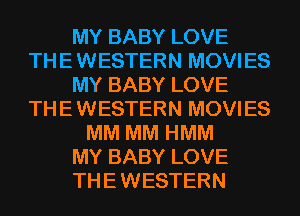 MY BABY LOVE
THE WESTERN MOVIES
MY BABY LOVE
THE WESTERN MOVIES
MM MM HMM
MY BABY LOVE
THE WESTERN