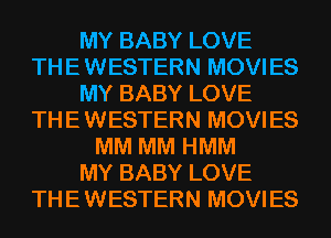 MY BABY LOVE
THE WESTERN MOVIES
MY BABY LOVE
THE WESTERN MOVIES
MM MM HMM
MY BABY LOVE
THE WESTERN MOVIES