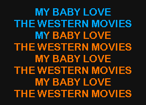 MY BABY LOVE
THE WESTERN MOVIES
MY BABY LOVE
THE WESTERN MOVIES
MY BABY LOVE
THE WESTERN MOVIES
MY BABY LOVE
THE WESTERN MOVIES
