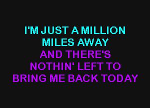 I'M JUST A MILLION
MILES AWAY