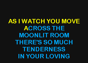 AS I WATCH YOU MOVE
ACROSS THE
MOONLIT ROOM
THERE'S SO MUCH

TENDERNESS
IN YOUR LOVING l