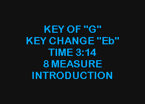 KEY OF G
KEY CHANGE Eb

TIME 3114
8MEASURE
INTRODUCTION
