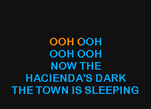 OOH OOH
OOH OOH

NOW THE
HACIENDA'S DARK
THETOWN IS SLEEPING