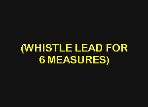 (WHISTLE LEAD FOR

6 MEASURES)