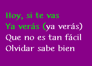 Hoy, si te vas
Ya verais (ya verais)

Que no es tan facil
Olvidar sabe bien