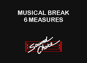 MUSICAL BREAK
6 MEASURES