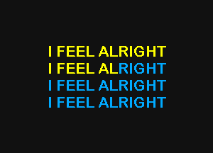 I FEEL ALRIGHT
I FEEL ALRIGHT

IFEEL ALRIGHT
I FEEL ALRIGHT