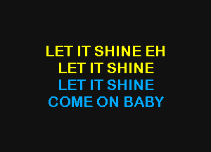 LETITSHINEEH
LETITSHINE

LET IT SHINE
COME ON BABY