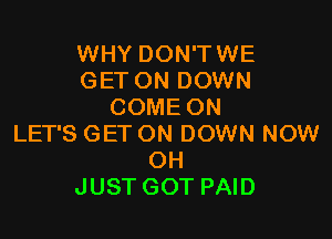 WHY DON'TWE
GET ON DOWN
COME ON

LET'S GET ON DOWN NOW
OH
JUST GOT PAID